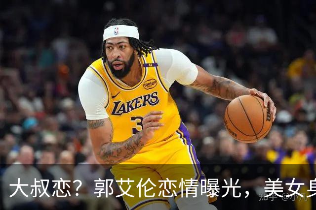 大叔恋？郭艾伦恋情曝光，美女身份锁定，长相可爱，喜欢打篮球