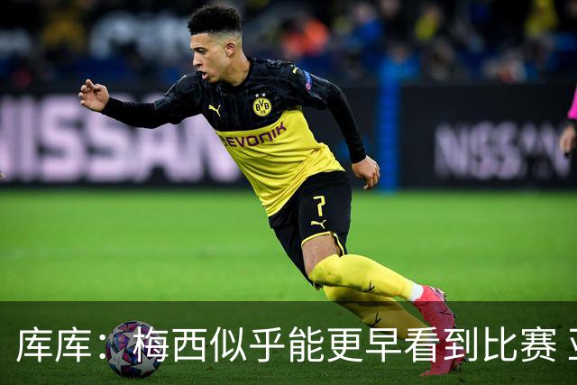库库：梅西似乎能更早看到比赛 亚马尔的2年相当于别人的10年