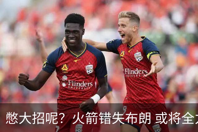 憋大招呢？火箭错失布朗 或将全力追逐欧文
