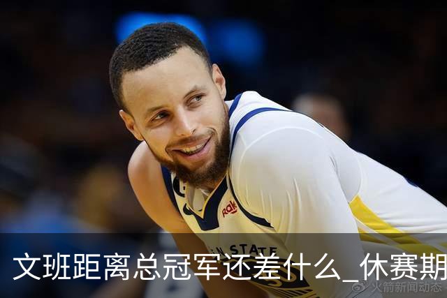 文班距离总冠军还差什么 休赛期救赎从增重开始？
