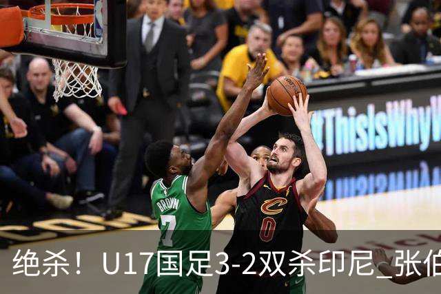 绝杀！U17国足3-2双杀印尼 张伯霖造乌龙何思凡传射赵松源破门
