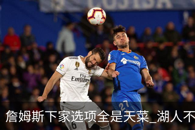 詹姆斯下家选项全是天菜 湖人不给的体面这些队能给