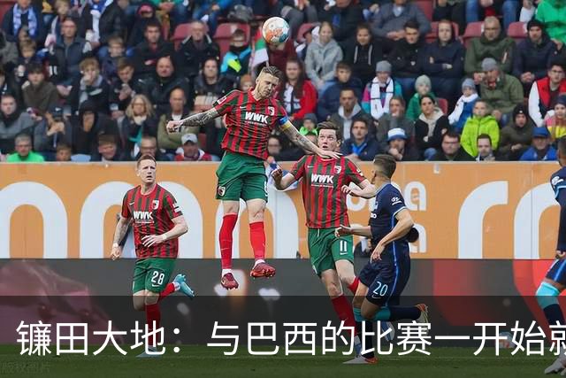 镰田大地：与巴西的比赛一开始就要全力以赴 不会过度尊重他们了